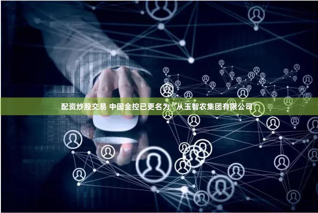 配资炒股交易 中国金控已更名为“从玉智农集团有限公司”