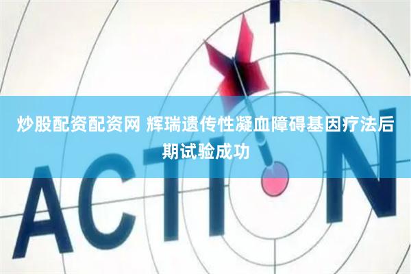 炒股配资配资网 辉瑞遗传性凝血障碍基因疗法后期试验成功