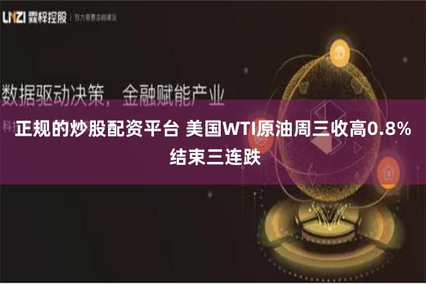 正规的炒股配资平台 美国WTI原油周三收高0.8% 结束三连跌