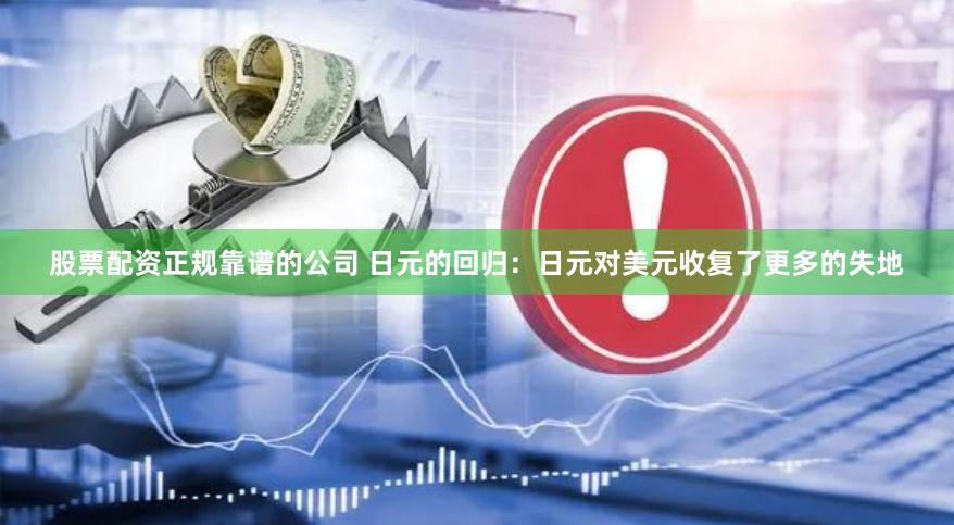 股票配资正规靠谱的公司 日元的回归：日元对美元收复了更多的失地