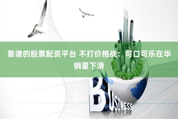 靠谱的股票配资平台 不打价格战：可口可乐在华销量下滑