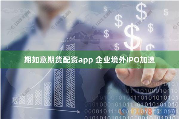 期如意期货配资app 企业境外IPO加速