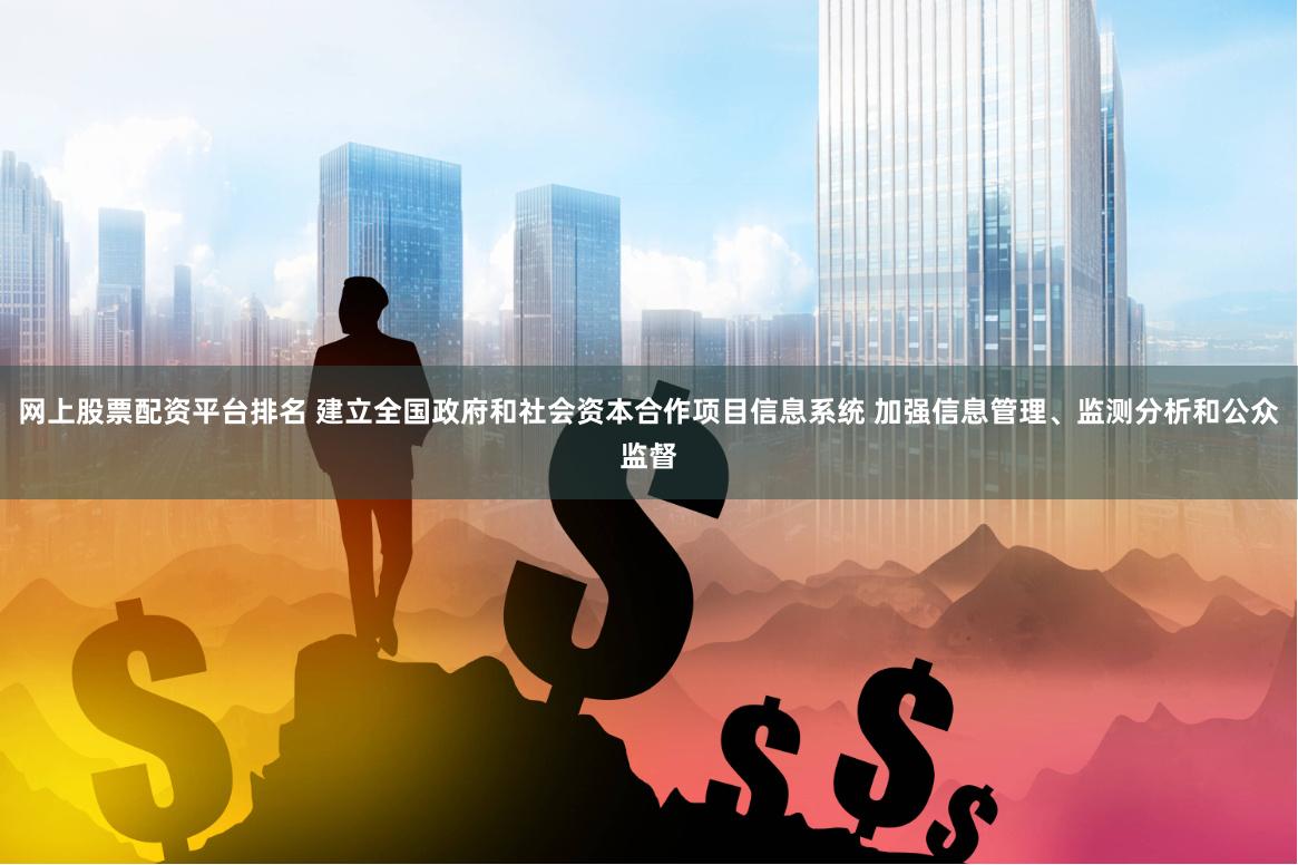 网上股票配资平台排名 建立全国政府和社会资本合作项目信息系统 加强信息管理、监测分析和公众监督