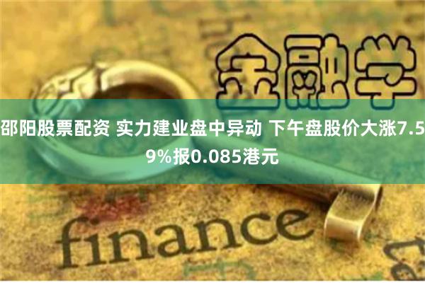 邵阳股票配资 实力建业盘中异动 下午盘股价大涨7.59%报0.085港元