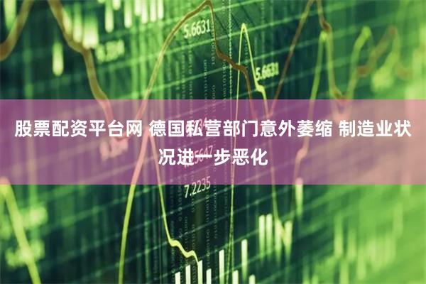 股票配资平台网 德国私营部门意外萎缩 制造业状况进一步恶化