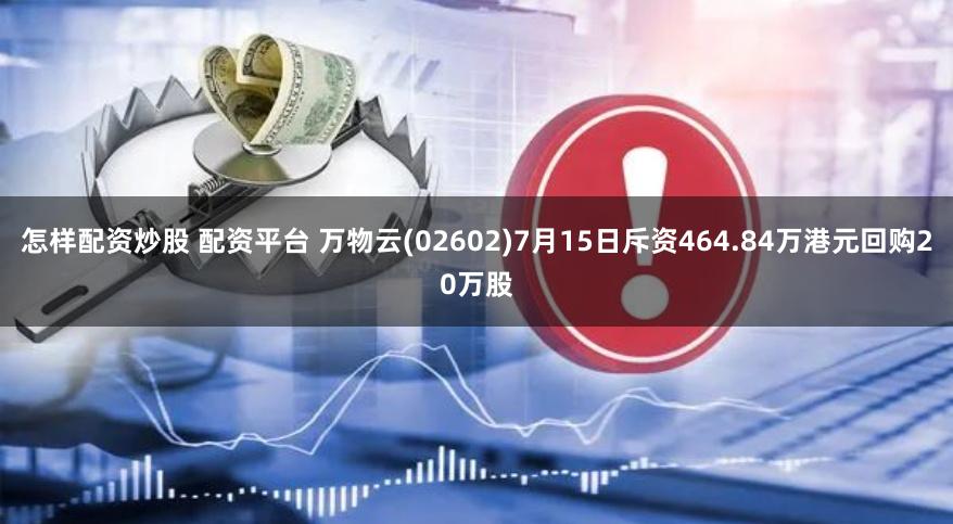 怎样配资炒股 配资平台 万物云(02602)7月15日斥资464.84万港元回购20万股
