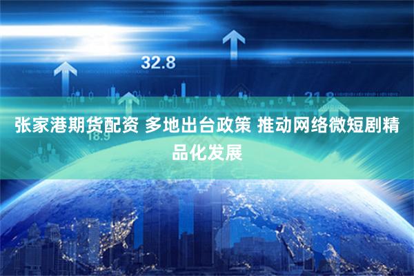 张家港期货配资 多地出台政策 推动网络微短剧精品化发展