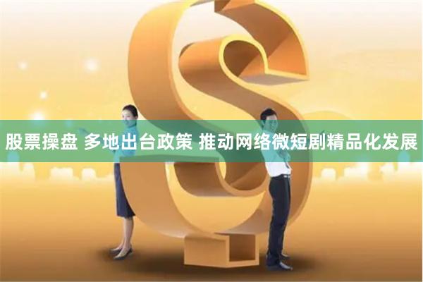 股票操盘 多地出台政策 推动网络微短剧精品化发展