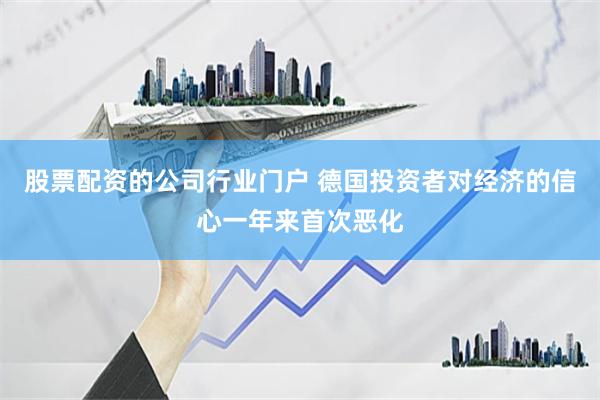 股票配资的公司行业门户 德国投资者对经济的信心一年来首次恶化