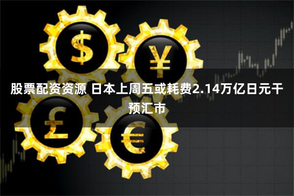 股票配资资源 日本上周五或耗费2.14万亿日元干预汇市