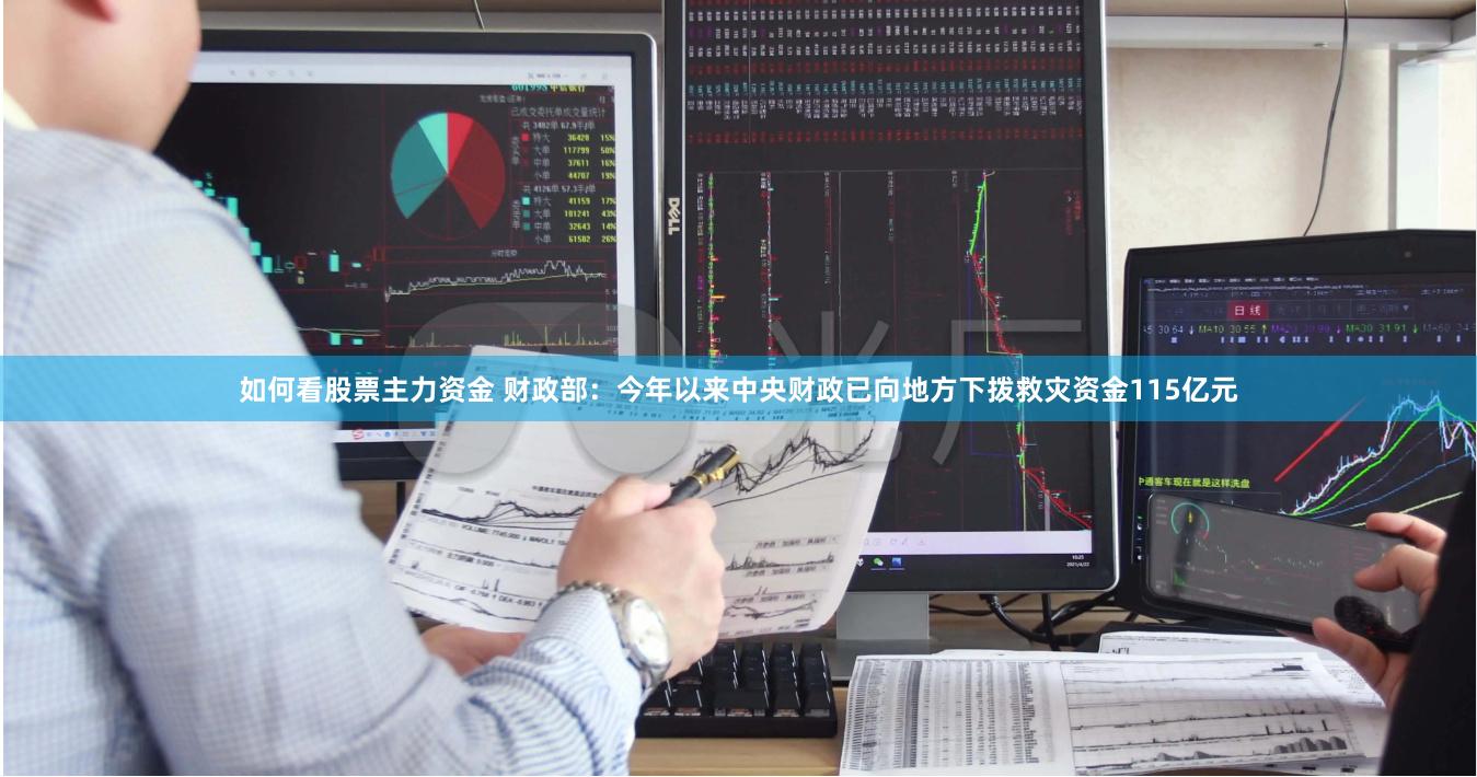 如何看股票主力资金 财政部：今年以来中央财政已向地方下拨救灾资金115亿元