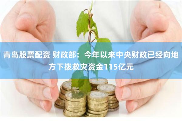 青岛股票配资 财政部：今年以来中央财政已经向地方下拨救灾资金115亿元