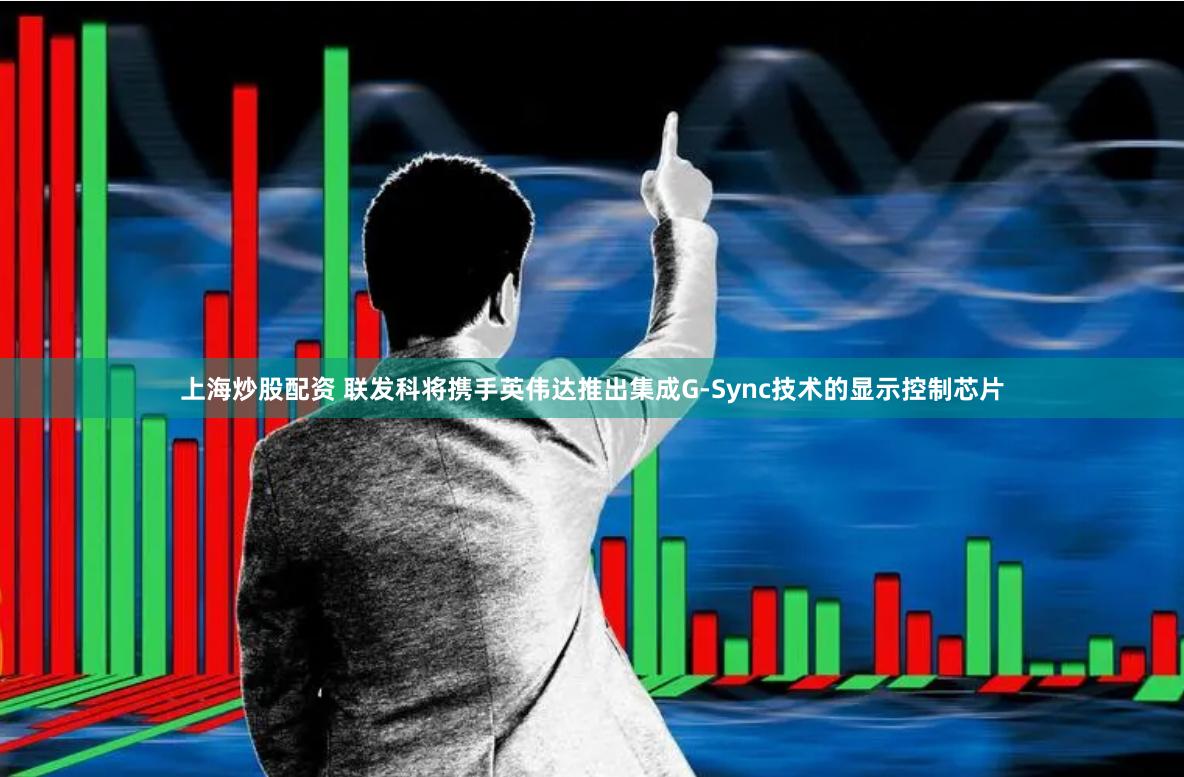 上海炒股配资 联发科将携手英伟达推出集成G-Sync技术的显示控制芯片