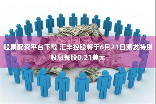股票配资平台下载 汇丰控股将于6月21日派发特别股息每股0.21美元