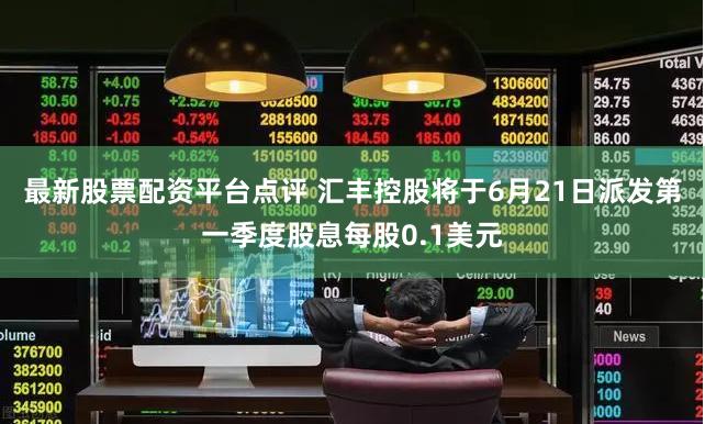 最新股票配资平台点评 汇丰控股将于6月21日派发第一季度股息每股0.1美元