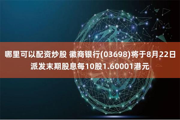 哪里可以配资炒股 徽商银行(03698)将于8月22日派发末期股息每10股1.60001港元