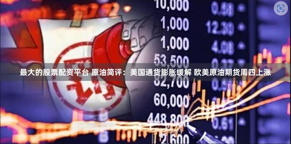 最大的股票配资平台 原油简评：美国通货膨胀缓解 欧美原油期货周四上涨