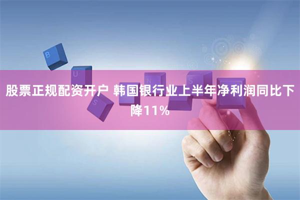 股票正规配资开户 韩国银行业上半年净利润同比下降11%