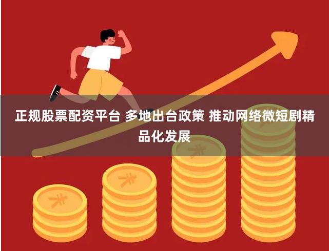 正规股票配资平台 多地出台政策 推动网络微短剧精品化发展