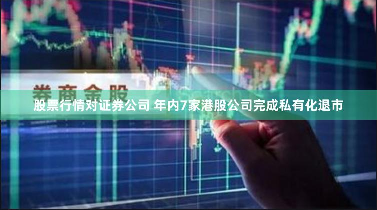 股票行情对证券公司 年内7家港股公司完成私有化退市
