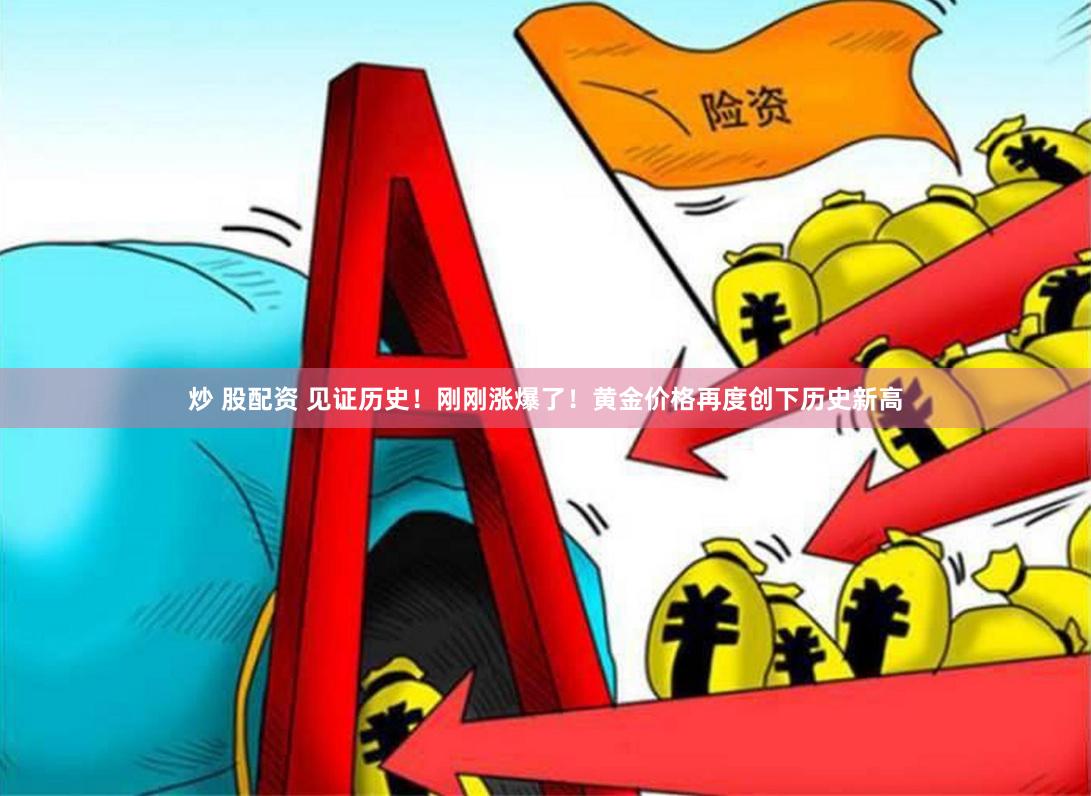 炒 股配资 见证历史！刚刚涨爆了！黄金价格再度创下历史新高