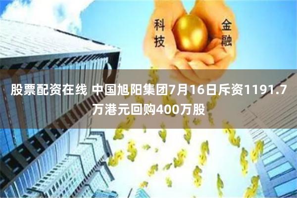 股票配资在线 中国旭阳集团7月16日斥资1191.7万港元回购400万股