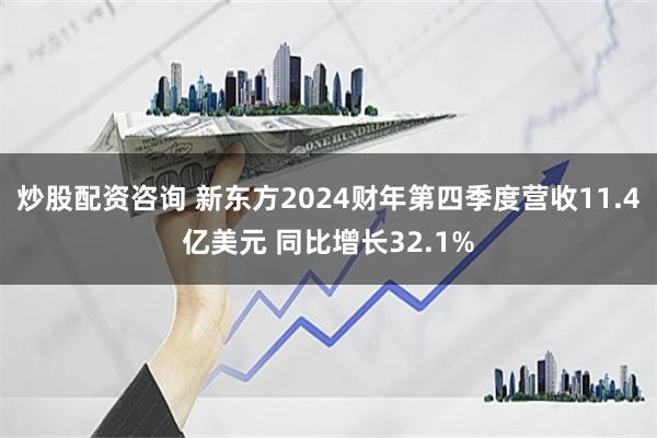 炒股配资咨询 新东方2024财年第四季度营收11.4亿美元 同比增长32.1%