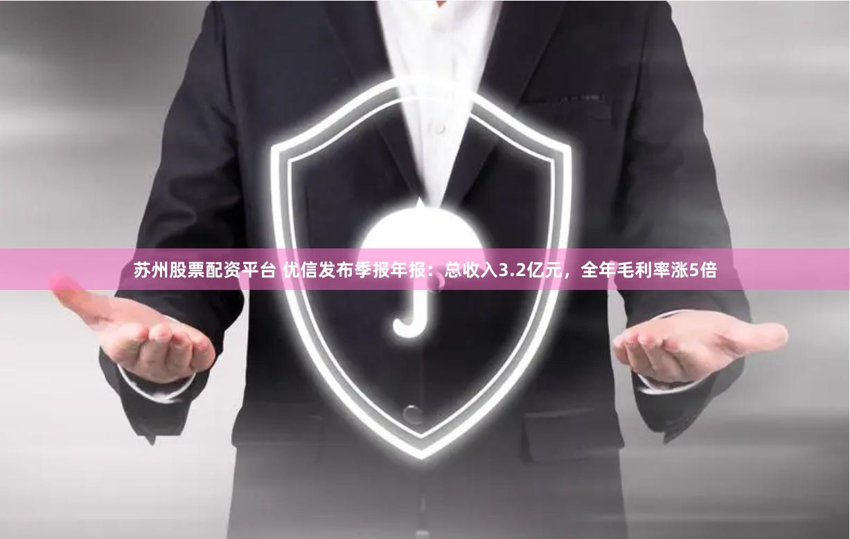 苏州股票配资平台 优信发布季报年报：总收入3.2亿元，全年毛利率涨5倍
