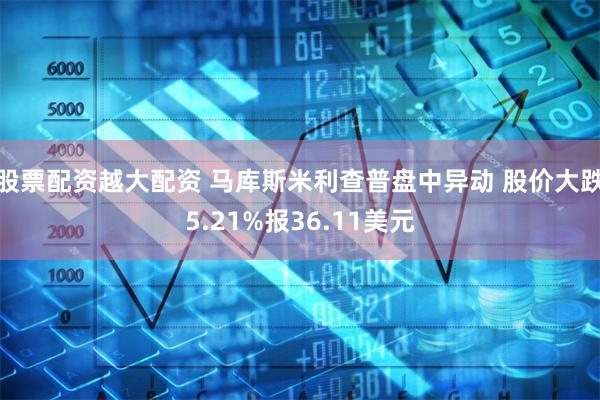 股票配资越大配资 马库斯米利查普盘中异动 股价大跌5.21%报36.11美元