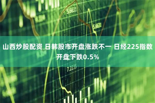 山西炒股配资 日韩股市开盘涨跌不一 日经225指数开盘下跌0.5%