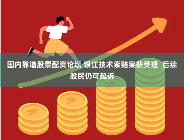 国内靠谱股票配资论坛 银江技术索赔案获受理  后续股民仍可起诉