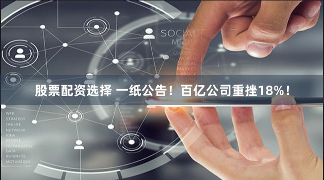 股票配资选择 一纸公告！百亿公司重挫18%！