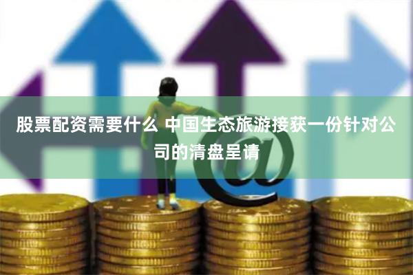 股票配资需要什么 中国生态旅游接获一份针对公司的清盘呈请