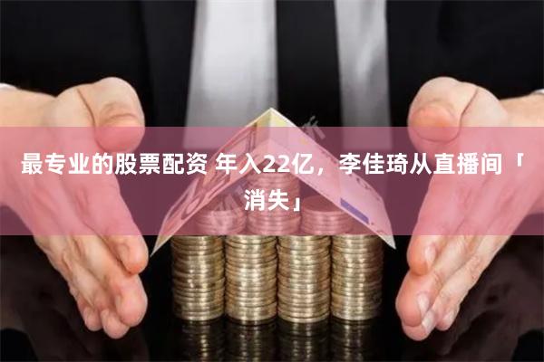 最专业的股票配资 年入22亿，李佳琦从直播间「消失」