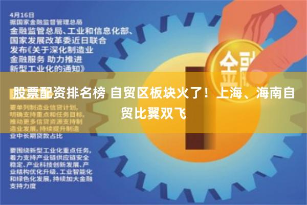 股票配资排名榜 自贸区板块火了！上海、海南自贸比翼双飞
