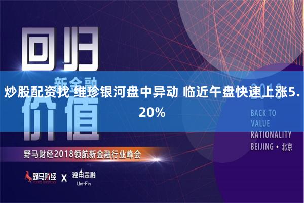 炒股配资找 维珍银河盘中异动 临近午盘快速上涨5.20%