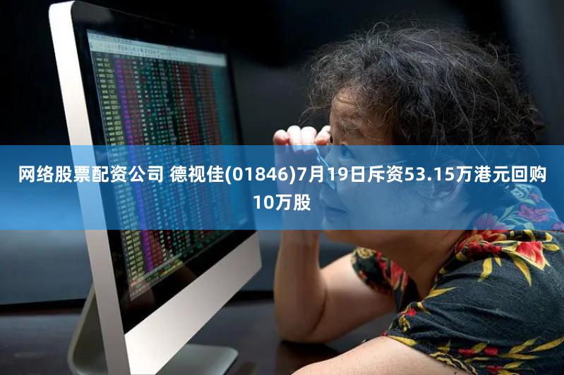 网络股票配资公司 德视佳(01846)7月19日斥资53.15万港元回购10万股