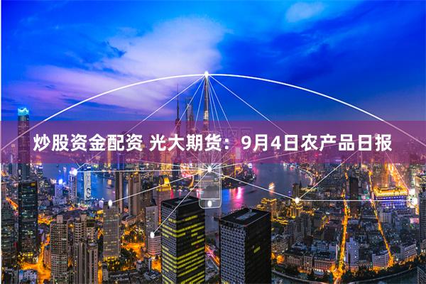 炒股资金配资 光大期货：9月4日农产品日报