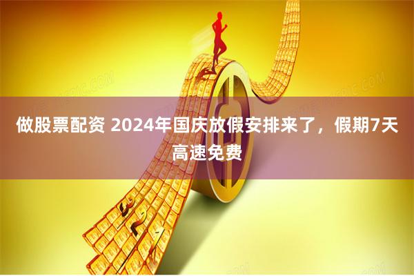 做股票配资 2024年国庆放假安排来了，假期7天高速免费