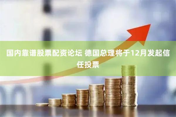国内靠谱股票配资论坛 德国总理将于12月发起信任投票