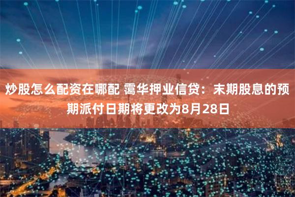 炒股怎么配资在哪配 霭华押业信贷：末期股息的预期派付日期将更改为8月28日