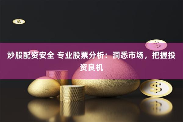 炒股配资安全 专业股票分析：洞悉市场，把握投资良机