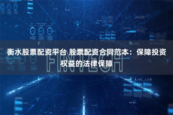 衡水股票配资平台 股票配资合同范本：保障投资权益的法律保障