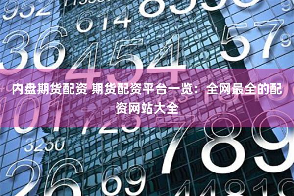 内盘期货配资 期货配资平台一览：全网最全的配资网站大全