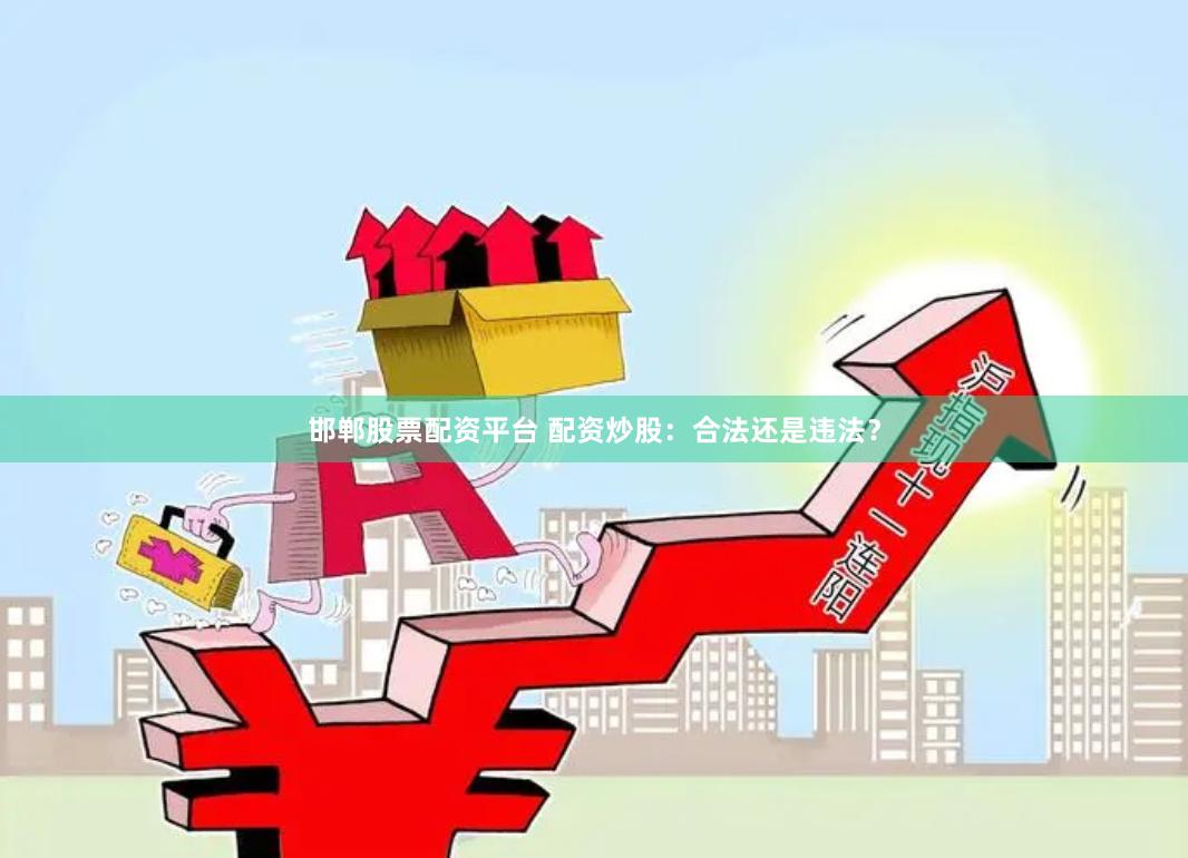邯郸股票配资平台 配资炒股：合法还是违法？