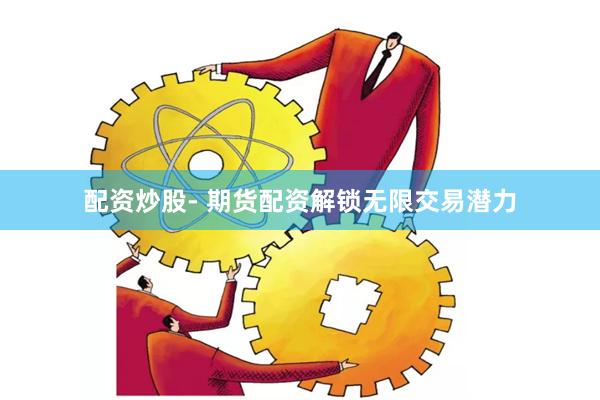 配资炒股- 期货配资解锁无限交易潜力