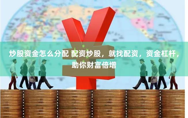 炒股资金怎么分配 配资炒股，就找配资，资金杠杆，助你财富倍增