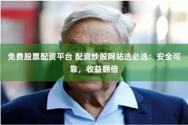 免费股票配资平台 配资炒股网站选必选：安全可靠，收益翻倍