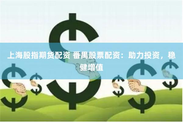 上海股指期货配资 番禺股票配资：助力投资，稳健增值