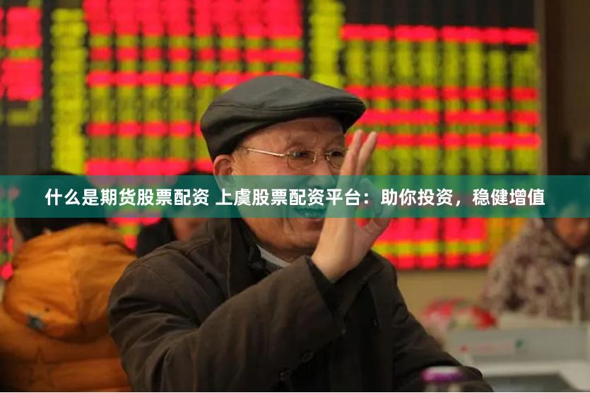 什么是期货股票配资 上虞股票配资平台：助你投资，稳健增值